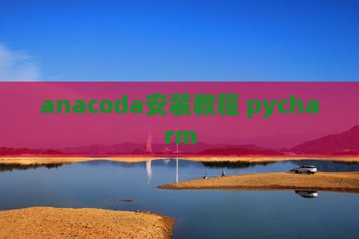 anacoda安装教程 pycharm